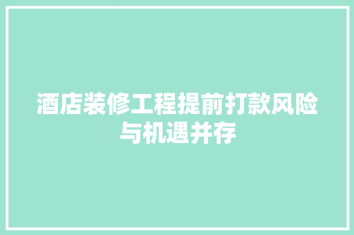 酒店装修工程提前打款风险与机遇并存