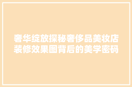 奢华绽放探秘奢侈品美妆店装修效果图背后的美学密码