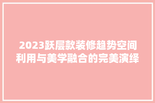 2023跃层款装修趋势空间利用与美学融合的完美演绎