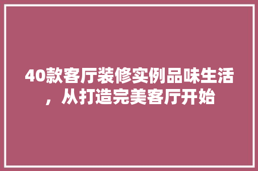 40款客厅装修实例品味生活，从打造完美客厅开始