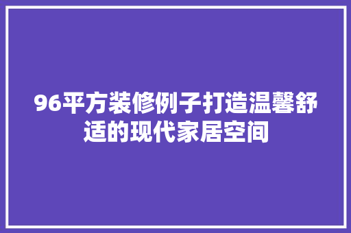 96平方装修例子打造温馨舒适的现代家居空间