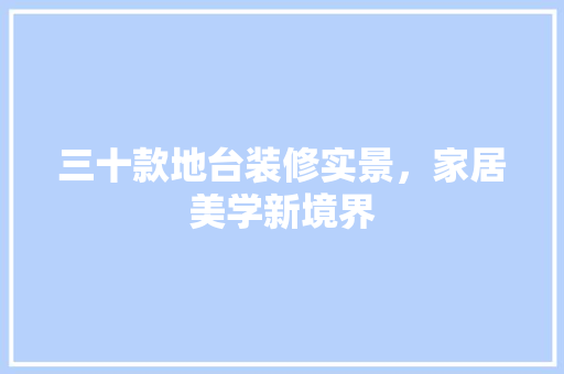 三十款地台装修实景，家居美学新境界