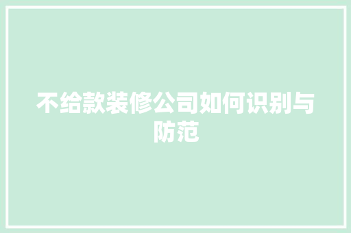 不给款装修公司如何识别与防范