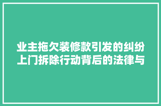 业主拖欠装修款引发的纠纷上门拆除行动背后的法律与道德考量
