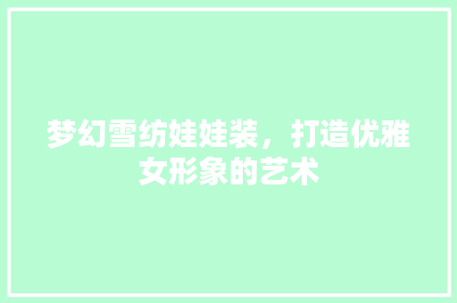 梦幻雪纺娃娃装，打造优雅女形象的艺术