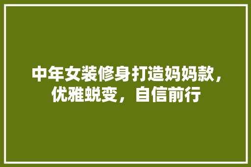 中年女装修身打造妈妈款，优雅蜕变，自信前行