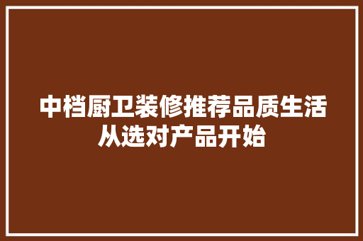 中档厨卫装修推荐品质生活从选对产品开始