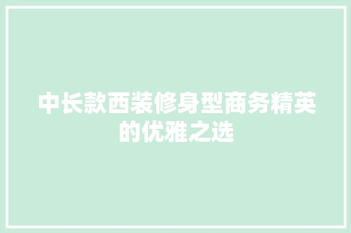 中长款西装修身型商务精英的优雅之选