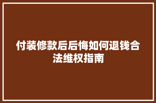 付装修款后后悔如何退钱合法维权指南