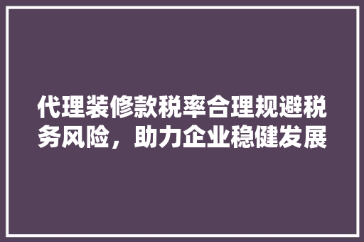 代理装修款税率合理规避税务风险，助力企业稳健发展