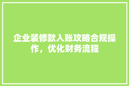 企业装修款入账攻略合规操作，优化财务流程