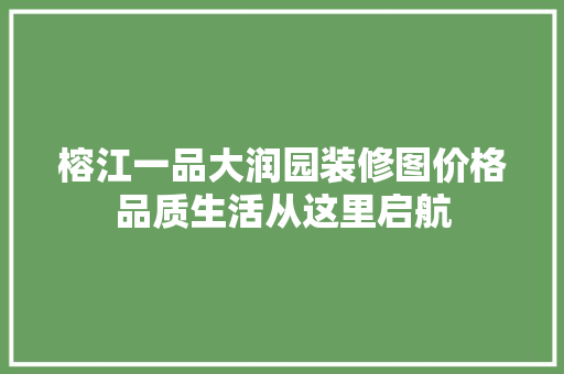 榕江一品大润园装修图价格品质生活从这里启航