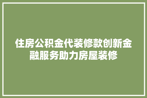 住房公积金代装修款创新金融服务助力房屋装修  第1张
