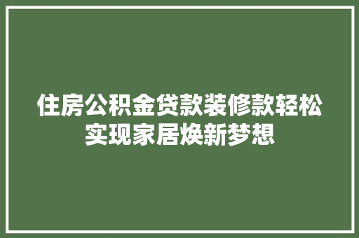 住房公积金贷款装修款轻松实现家居焕新梦想