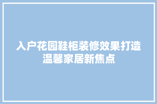 入户花园鞋柜装修效果打造温馨家居新焦点