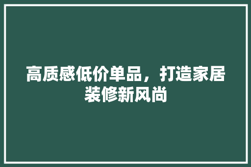 高质感低价单品，打造家居装修新风尚