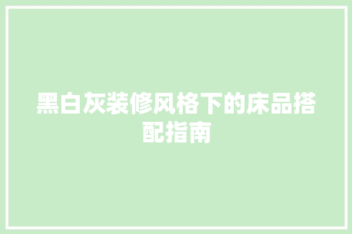 黑白灰装修风格下的床品搭配指南