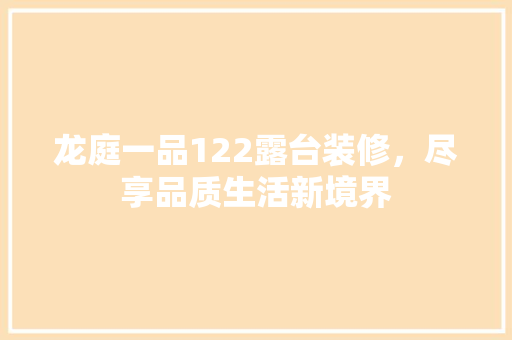 龙庭一品122露台装修，尽享品质生活新境界