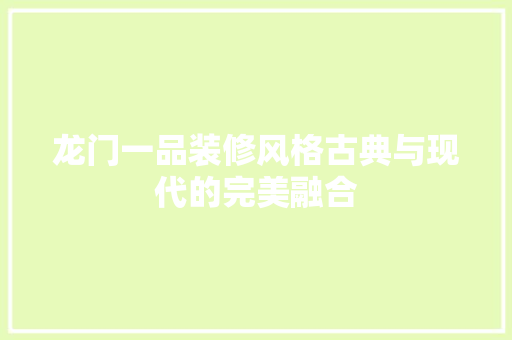龙门一品装修风格古典与现代的完美融合