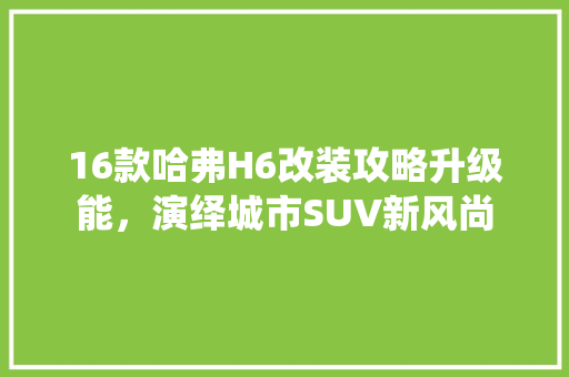 16款哈弗H6改装攻略升级能，演绎城市SUV新风尚