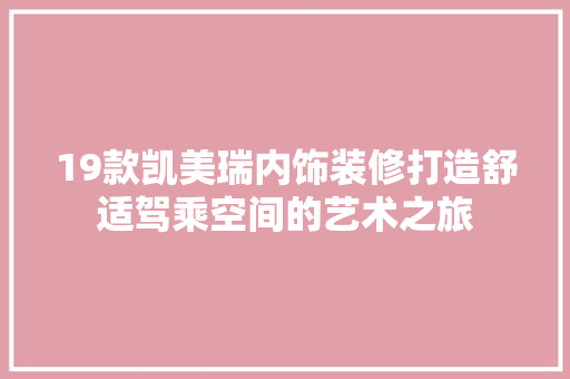 19款凯美瑞内饰装修打造舒适驾乘空间的艺术之旅