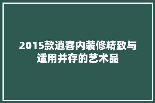 2015款逍客内装修精致与适用并存的艺术品