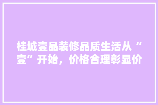 桂城壹品装修品质生活从“壹”开始，价格合理彰显价比