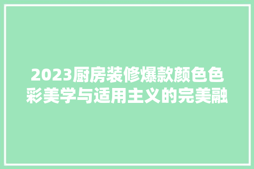 2023厨房装修爆款颜色色彩美学与适用主义的完美融合