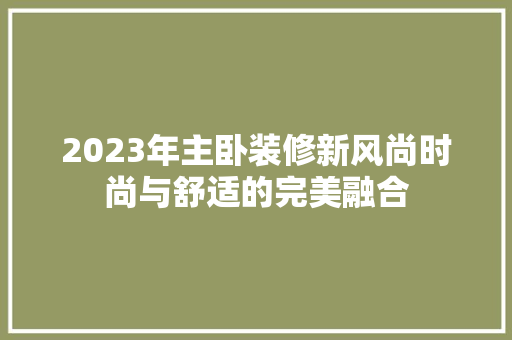 2023年主卧装修新风尚时尚与舒适的完美融合