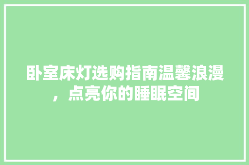 卧室床灯选购指南温馨浪漫，点亮你的睡眠空间