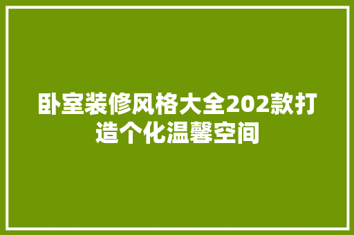 卧室装修风格大全202款打造个化温馨空间