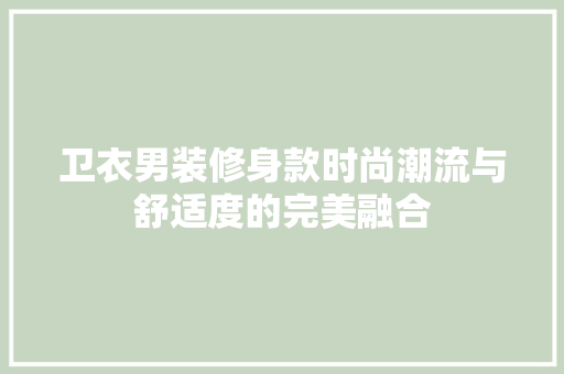 卫衣男装修身款时尚潮流与舒适度的完美融合