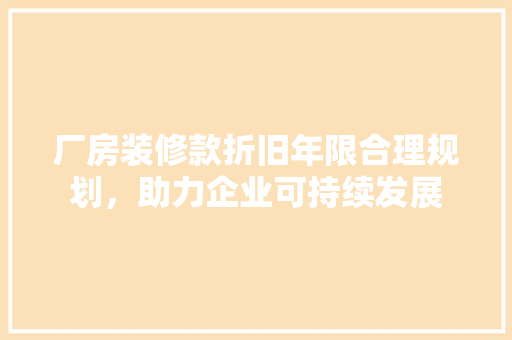 厂房装修款折旧年限合理规划，助力企业可持续发展