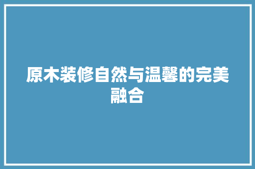 原木装修自然与温馨的完美融合