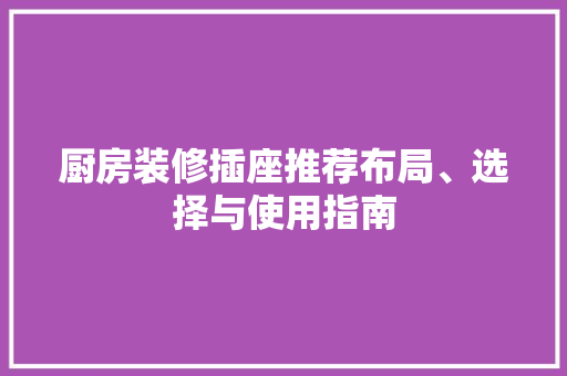 厨房装修插座推荐布局、选择与使用指南