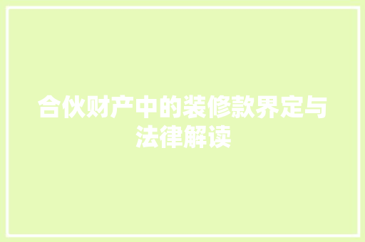 合伙财产中的装修款界定与法律解读
