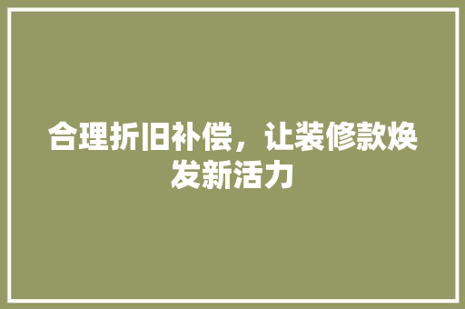 合理折旧补偿，让装修款焕发新活力