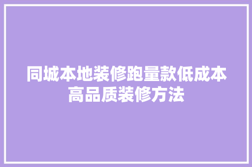 同城本地装修跑量款低成本高品质装修方法