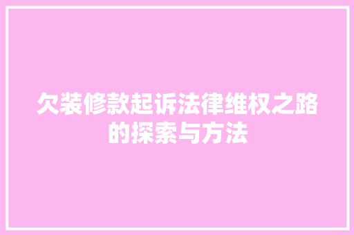 欠装修款起诉法律维权之路的探索与方法