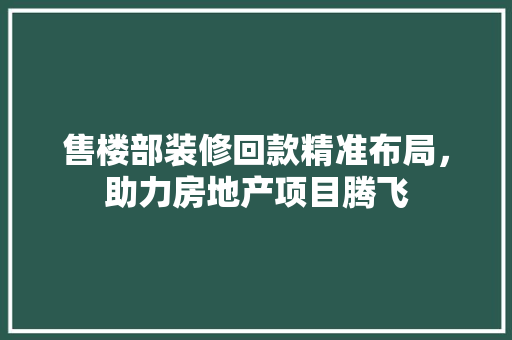 售楼部装修回款精准布局，助力房地产项目腾飞