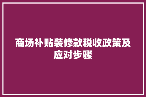 商场补贴装修款税收政策及应对步骤