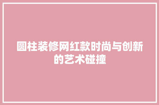 圆柱装修网红款时尚与创新的艺术碰撞