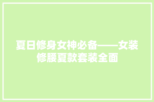 夏日修身女神必备——女装修腰夏款套装全面