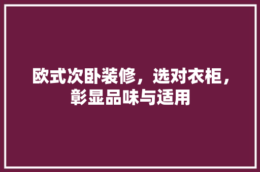 欧式次卧装修，选对衣柜，彰显品味与适用