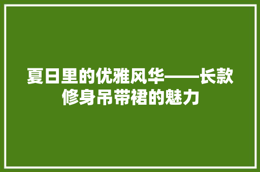 夏日里的优雅风华——长款修身吊带裙的魅力