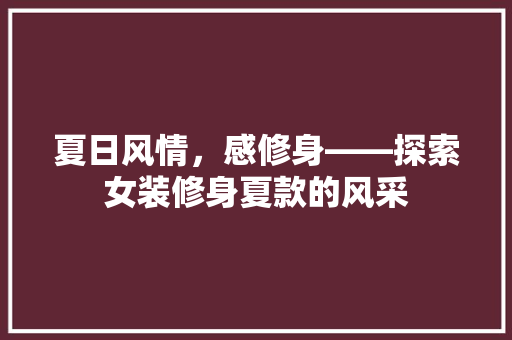 夏日风情，感修身——探索女装修身夏款的风采