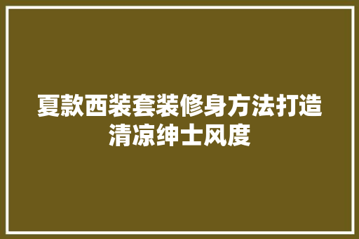 夏款西装套装修身方法打造清凉绅士风度