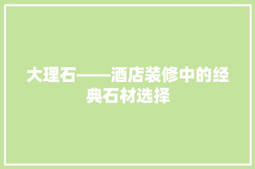 大理石——酒店装修中的经典石材选择