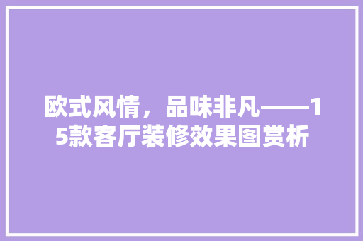 欧式风情，品味非凡——15款客厅装修效果图赏析