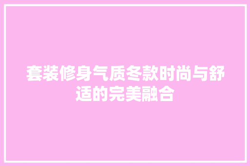 套装修身气质冬款时尚与舒适的完美融合